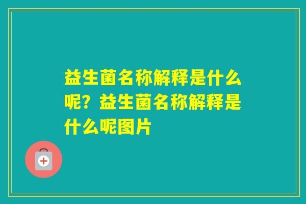 益生菌名称解释是什么呢？益生菌名称解释是什么呢图片