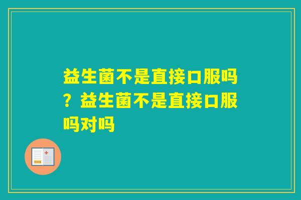 益生菌不是直接口服吗？益生菌不是直接口服吗对吗