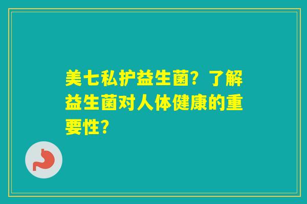 美七私护益生菌？了解益生菌对人体健康的重要性？