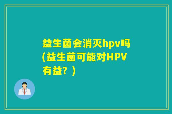 益生菌会消灭hpv吗(益生菌可能对HPV有益？)