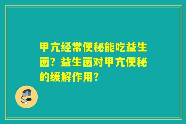 甲亢经常能吃益生菌？益生菌对甲亢的缓解作用？