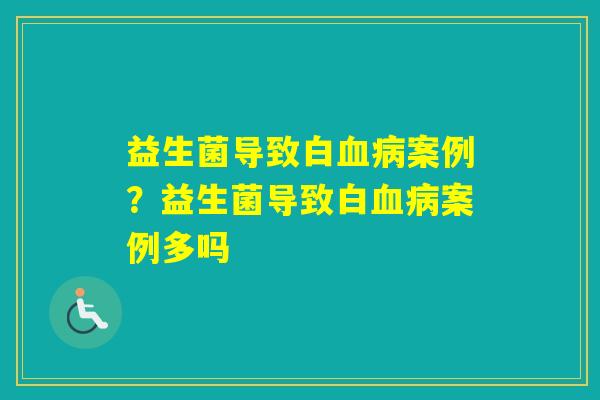 益生菌导致白案例？益生菌导致白案例多吗