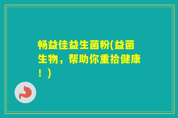 畅益佳益生菌粉(益菌生物,帮助你重拾健康!) 畅益佳益生菌粉(益菌生物,帮助你重拾健康!)