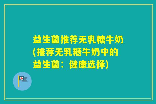 益生菌推荐无乳糖牛奶(推荐无乳糖牛奶中的益生菌：健康选择)