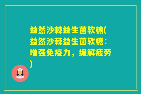 益然沙棘益生菌软糖(益然沙棘益生菌软糖:增强力,缓解疲劳) 益然沙棘益生菌软糖(益然沙棘益生菌软糖:增强力,缓解疲劳)