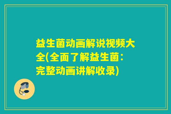 益生菌动画解说视频大全(全面了解益生菌：完整动画讲解收录)