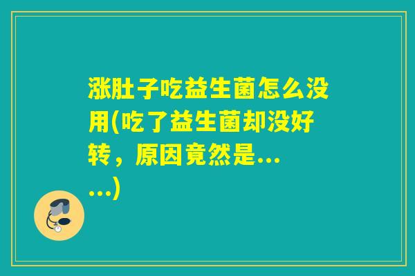 涨肚子吃益生菌怎么没用(吃了益生菌却没好转，原因竟然是......)