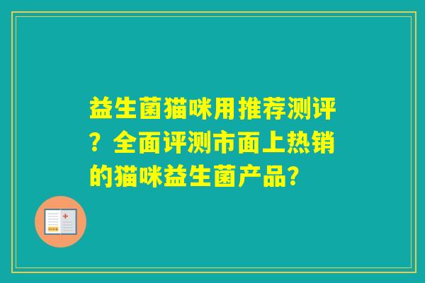 益生菌猫咪用推荐测评？全面评测市面上热销的猫咪益生菌产品？