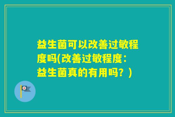 益生菌可以改善程度吗(改善程度：益生菌真的有用吗？)