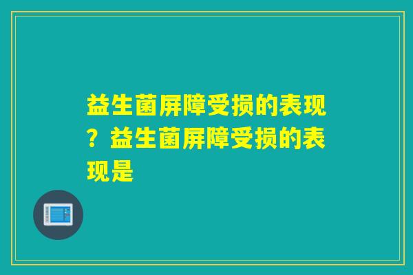 益生菌屏障受损的表现？益生菌屏障受损的表现是