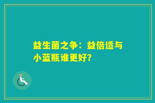 益生菌之争：益倍适与小蓝瓶谁更好？