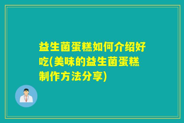 益生菌蛋糕如何介绍好吃(美味的益生菌蛋糕制作方法分享)