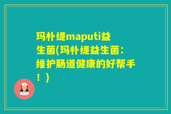 玛朴缇maputi益生菌(玛朴缇益生菌：维护肠道健康的好帮手！)
