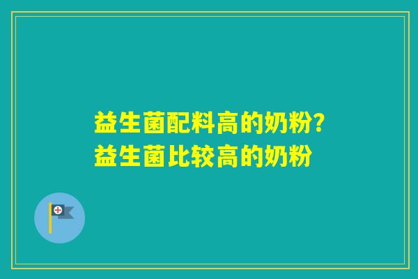 益生菌配料高的奶粉？益生菌比较高的奶粉