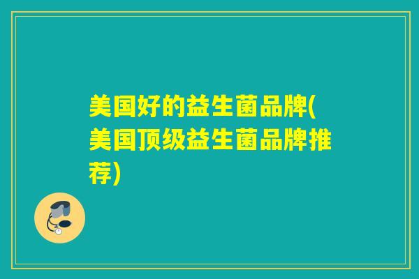 美国好的益生菌品牌(美国益生菌品牌推荐)