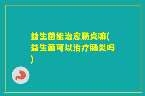 益生菌能愈嘛(益生菌可以吗)