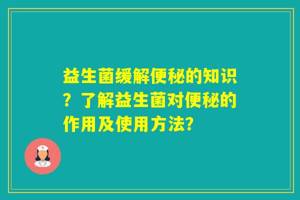 益生菌缓解的知识？了解益生菌对的作用及使用方法？