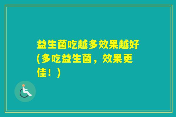 益生菌吃越多效果越好(多吃益生菌，效果更佳！)