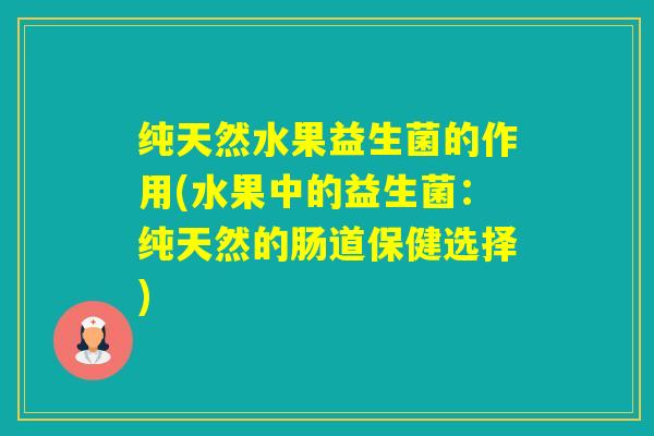 纯天然水果益生菌的作用(水果中的益生菌：纯天然的肠道保健选择)