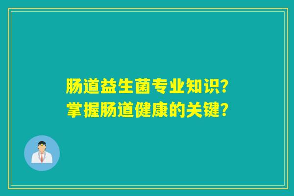 肠道益生菌专业知识？掌握肠道健康的关键？