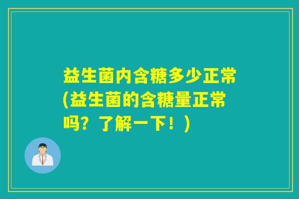 益生菌内含糖多少正常(益生菌的含糖量正常吗？了解一下！)