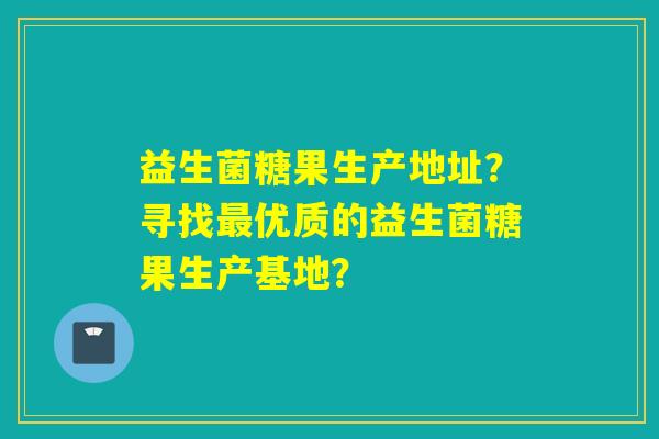 益生菌糖果生产地址？寻找优质的益生菌糖果生产基地？