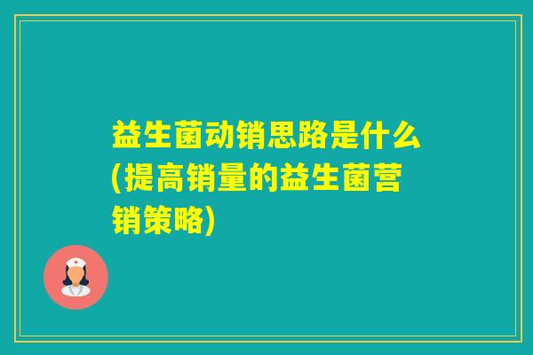 益生菌动销思路是什么(提高销量的益生菌营销策略)