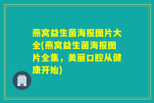 燕窝益生菌海报图片大全(燕窝益生菌海报图片全集，美丽口腔从健康开始)