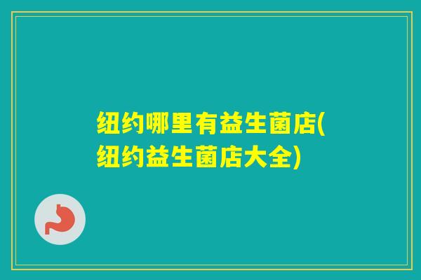 纽约哪里有益生菌店(纽约益生菌店大全)