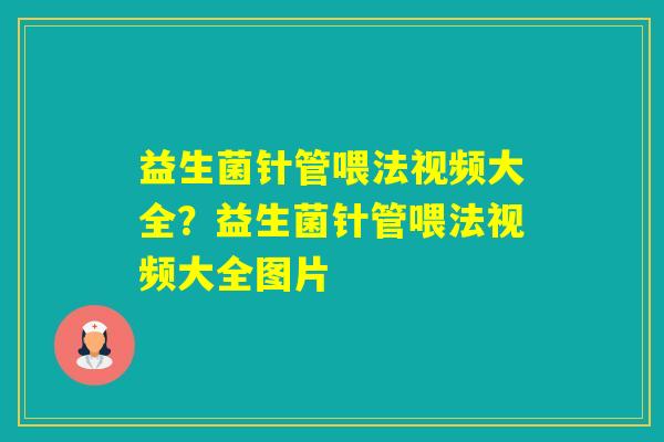 益生菌针管喂法视频大全？益生菌针管喂法视频大全图片