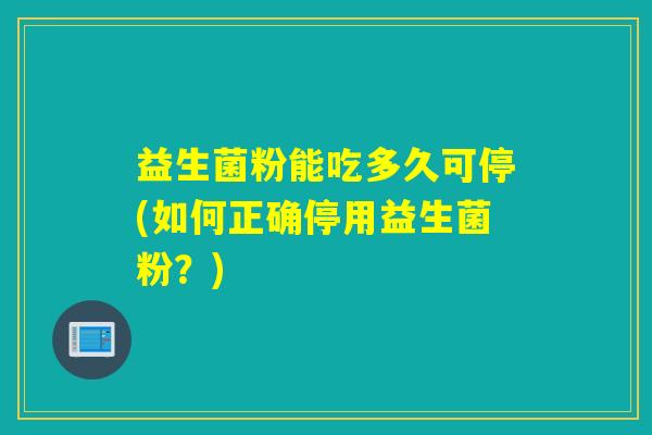 益生菌粉能吃多久可停(如何正确停用益生菌粉？)