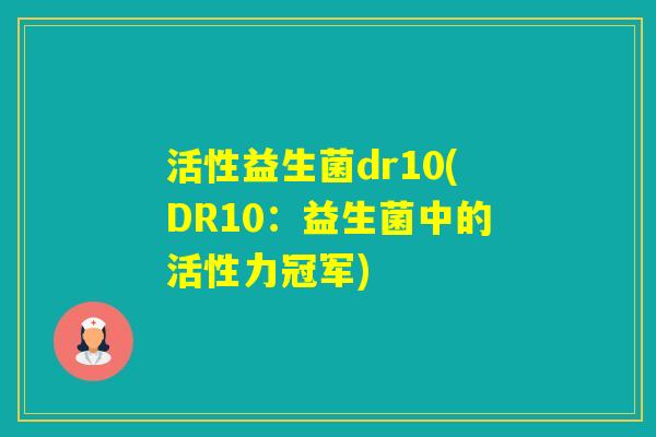活性益生菌dr10(DR10：益生菌中的活性力冠军)