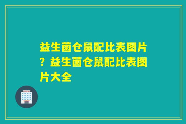 益生菌仓鼠配比表图片?益生菌仓鼠配比表图片大全 益生菌仓鼠配比表图片?益生菌仓鼠配比表图片大全