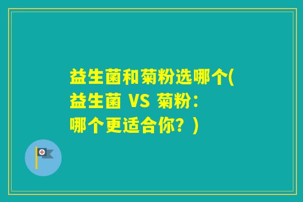 益生菌和菊粉选哪个(益生菌 VS 菊粉：哪个更适合你？)