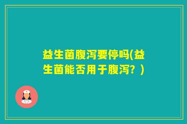 益生菌要停吗(益生菌能否用于？)