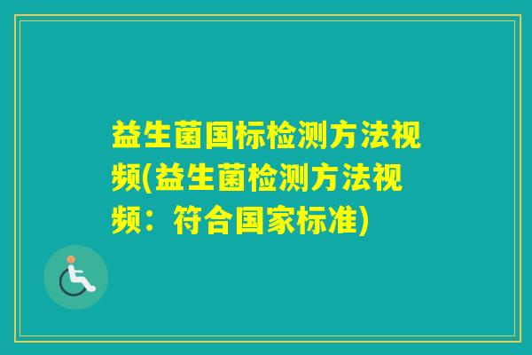 益生菌国标检测方法视频(益生菌检测方法视频:符合国家标准) 益生菌国标检测方法视频(益生菌检测方法视频:符合国家标准)