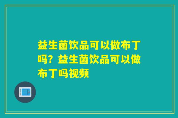 益生菌饮品可以做布丁吗？益生菌饮品可以做布丁吗视频