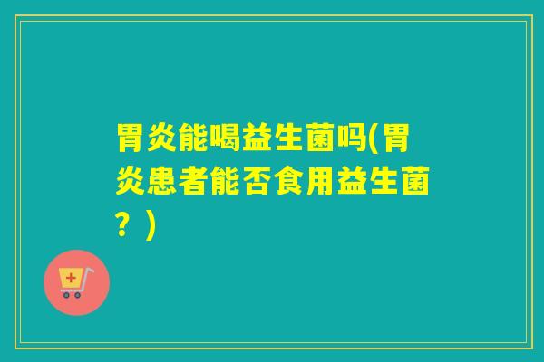 能喝益生菌吗(患者能否食用益生菌?) 能喝益生菌吗(患者能否食用益生菌?)