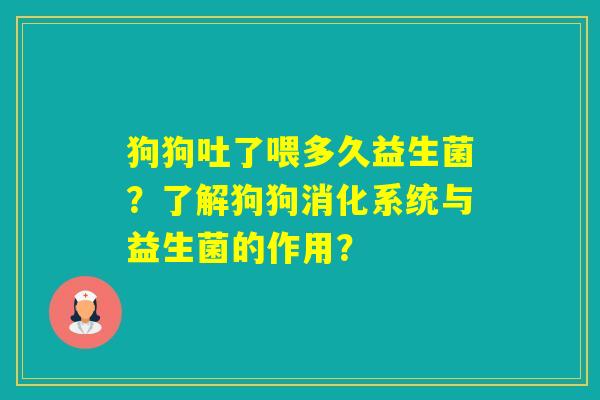 狗狗吐了喂多久益生菌?了解狗狗消化系统与益生菌的作用? 狗狗吐了喂多久益生菌?了解狗狗消化系统与益生菌的作用?