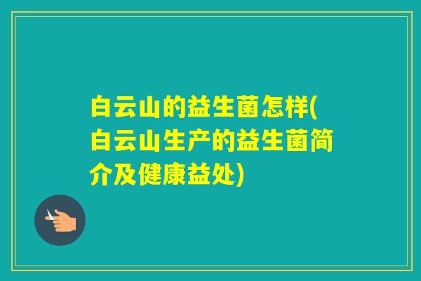 白云山的益生菌怎样(白云山生产的益生菌简介及健康益处)