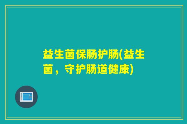 益生菌保肠护肠(益生菌，守护肠道健康)