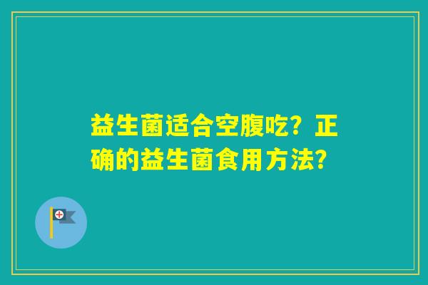 益生菌适合空腹吃？正确的益生菌食用方法？