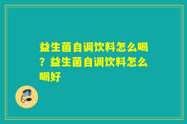 益生菌自调饮料怎么喝？益生菌自调饮料怎么喝好