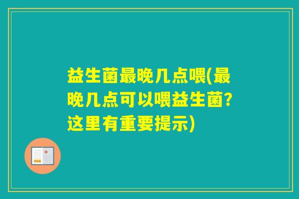 益生菌晚几点喂(晚几点可以喂益生菌？这里有重要提示)