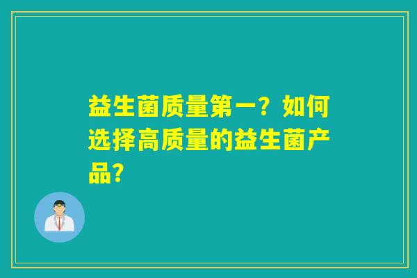 益生菌质量第一？如何选择高质量的益生菌产品？