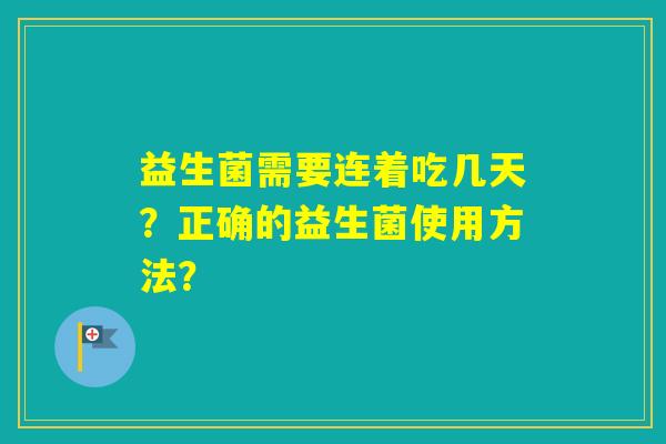 益生菌需要连着吃几天？正确的益生菌使用方法？
