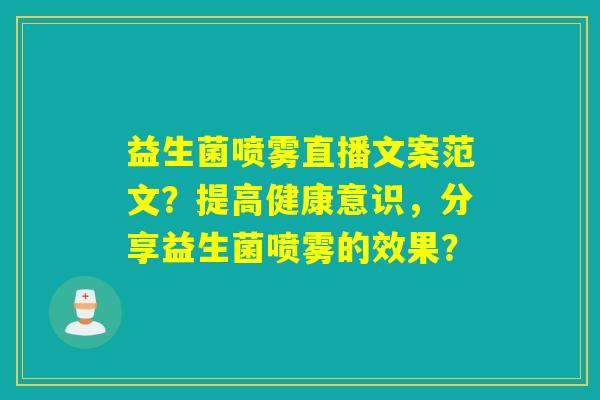 益生菌喷雾直播文案范文?提高健康意识,分享益生菌喷雾的效果? 益生菌喷雾直播文案范文?提高健康意识,分享益生菌喷雾的效果?