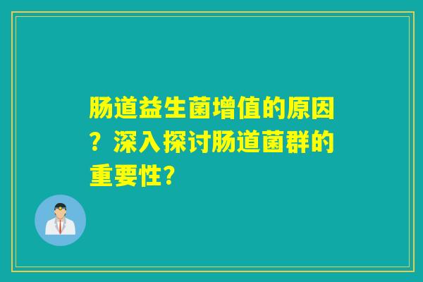 肠道益生菌增值的原因?深入探讨肠道菌群的重要性? 肠道益生菌增值的原因?深入探讨肠道菌群的重要性?