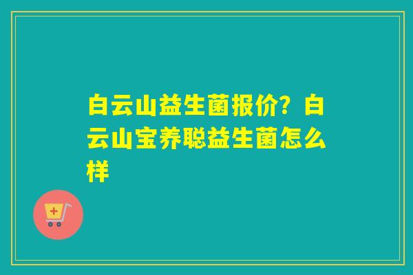 白云山益生菌报价？白云山宝养聪益生菌怎么样