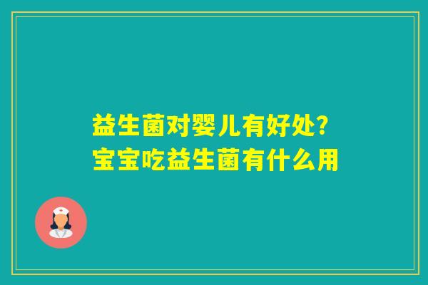 益生菌对婴儿有好处?宝宝吃益生菌有什么用 益生菌对婴儿有好处?宝宝吃益生菌有什么用